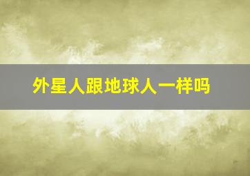 外星人跟地球人一样吗