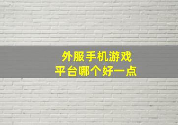 外服手机游戏平台哪个好一点