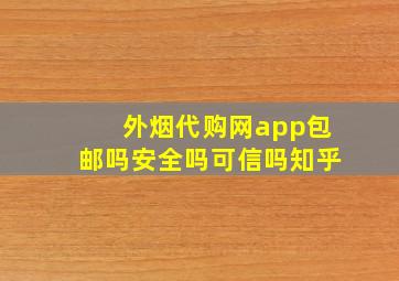 外烟代购网app包邮吗安全吗可信吗知乎