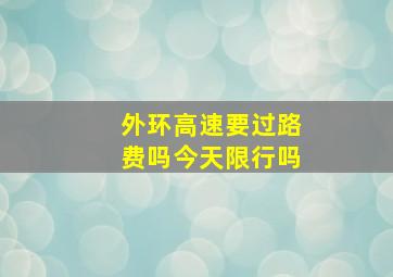 外环高速要过路费吗今天限行吗