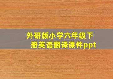 外研版小学六年级下册英语翻译课件ppt