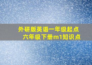 外研版英语一年级起点六年级下册m1知识点