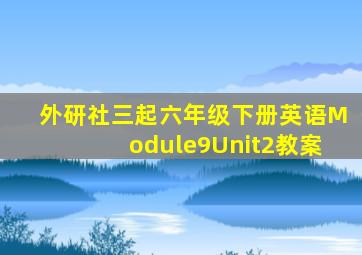 外研社三起六年级下册英语Module9Unit2教案