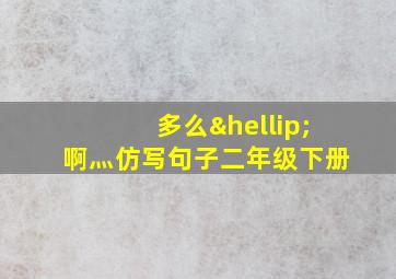 多么…啊灬仿写句子二年级下册