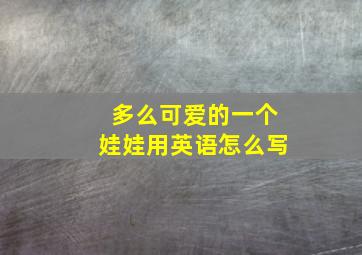 多么可爱的一个娃娃用英语怎么写