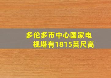 多伦多市中心国家电视塔有1815英尺高