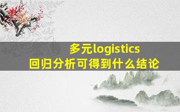 多元logistics回归分析可得到什么结论