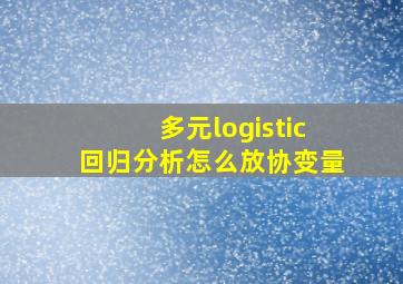 多元logistic回归分析怎么放协变量