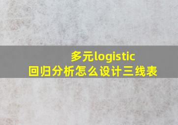 多元logistic回归分析怎么设计三线表