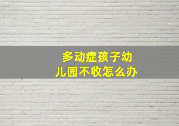 多动症孩子幼儿园不收怎么办