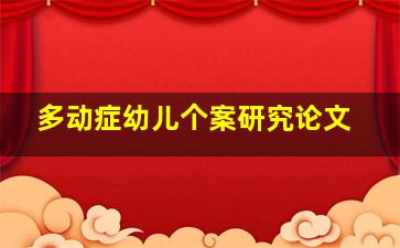 多动症幼儿个案研究论文