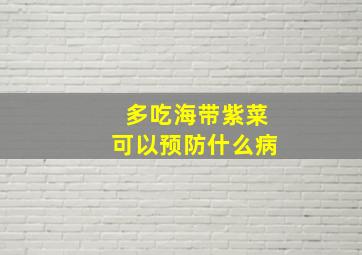 多吃海带紫菜可以预防什么病