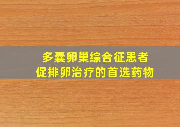 多囊卵巢综合征患者促排卵治疗的首选药物