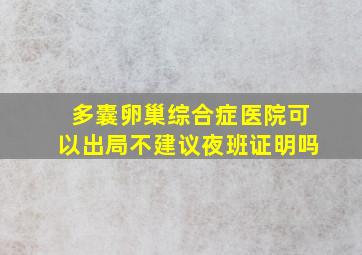 多囊卵巢综合症医院可以出局不建议夜班证明吗