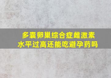 多囊卵巢综合症雌激素水平过高还能吃避孕药吗