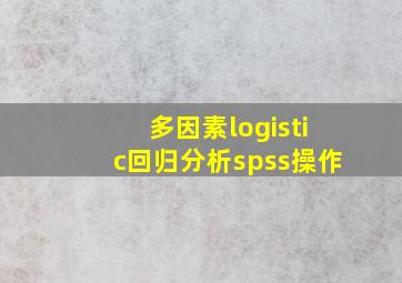 多因素logistic回归分析spss操作