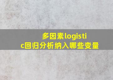 多因素logistic回归分析纳入哪些变量