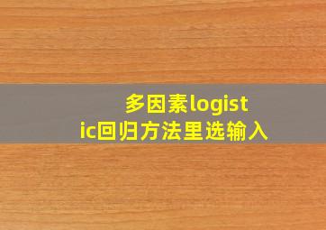 多因素logistic回归方法里选输入