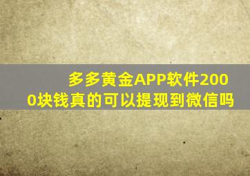 多多黄金APP软件2000块钱真的可以提现到微信吗