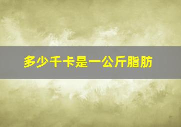 多少千卡是一公斤脂肪