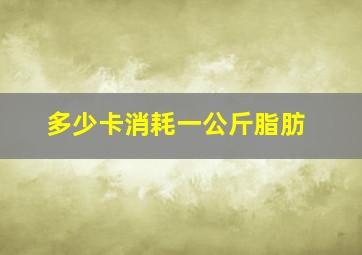 多少卡消耗一公斤脂肪