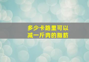 多少卡路里可以减一斤肉的脂肪