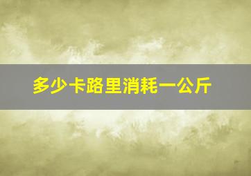 多少卡路里消耗一公斤