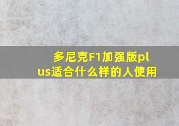 多尼克F1加强版plus适合什么样的人使用