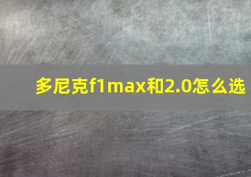 多尼克f1max和2.0怎么选