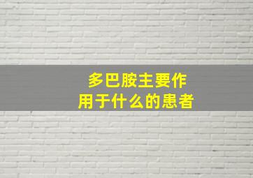 多巴胺主要作用于什么的患者