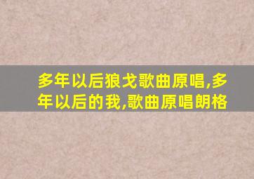 多年以后狼戈歌曲原唱,多年以后的我,歌曲原唱朗格