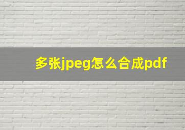 多张jpeg怎么合成pdf