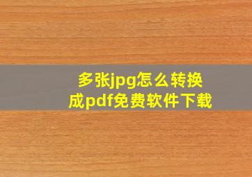 多张jpg怎么转换成pdf免费软件下载