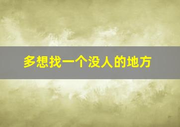 多想找一个没人的地方