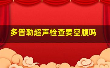 多普勒超声检查要空腹吗