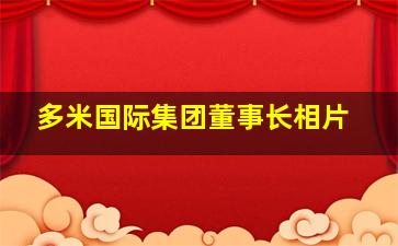 多米国际集团董事长相片