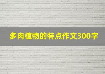 多肉植物的特点作文300字