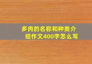 多肉的名称和种类介绍作文400字怎么写