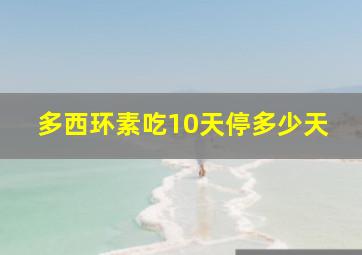 多西环素吃10天停多少天