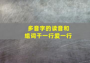 多音字的读音和组词干一行爱一行