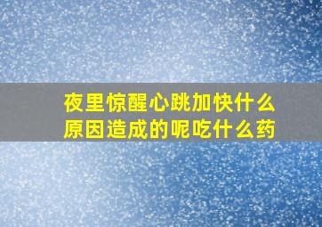 夜里惊醒心跳加快什么原因造成的呢吃什么药