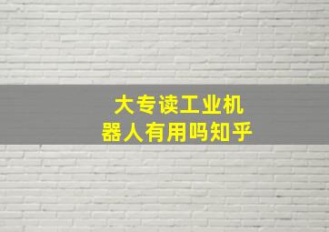 大专读工业机器人有用吗知乎