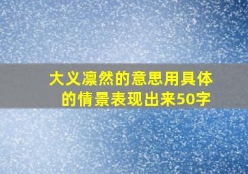 大义凛然的意思用具体的情景表现出来50字