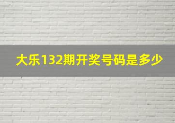 大乐132期开奖号码是多少