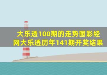 大乐透100期的走势图彩经网大乐透历年141期开奖结果