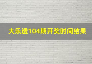 大乐透104期开奖时间结果