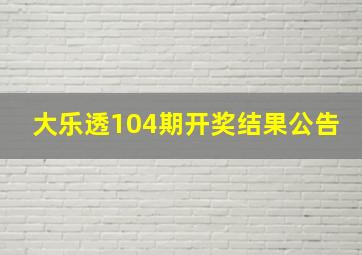 大乐透104期开奖结果公告