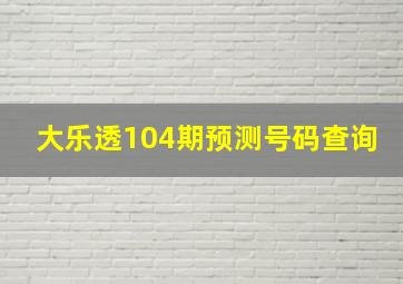 大乐透104期预测号码查询