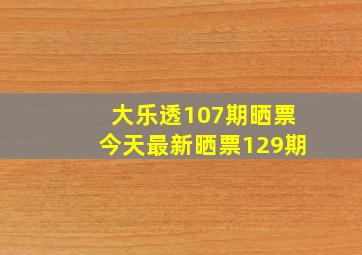 大乐透107期晒票今天最新晒票129期