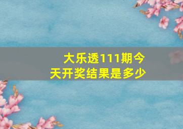 大乐透111期今天开奖结果是多少